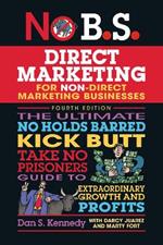 No B.S. Direct Marketing: The Ultimate No Holds Barred Kick Butt Take No Prisoners Direct Marketing for Non-Direct Marketing Businesses