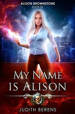 My Name Is Alison: An Urban Fantasy Action Adventure - Martha Carr,Michael Anderle,Judith Berens - cover