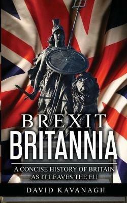 Brexit Britannia: A concise history of Britain as it leaves the EU - David Kavanagh - cover