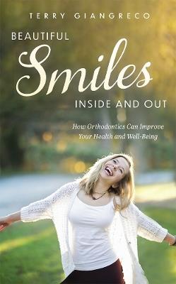 Beautiful Smiles Inside and Out: How Orthodontics Can Improve Your Health and Well-Being - Terry Giangreco - cover