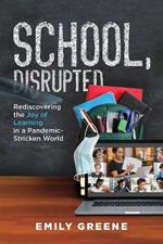 School, Disrupted: Rediscovering the Joy of Learning in a Pandemic-Stricken World