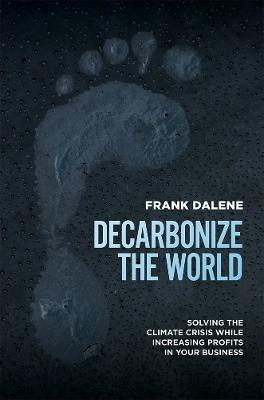 Decarbonize The World: Solving The Climate Crisis While Increasing Profits In Your Business - Frank Dalene - cover