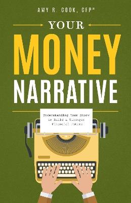 Your Money Narrative: Understanding Your Story to Build a Stronger Financial Future - Amy R. Cook - cover