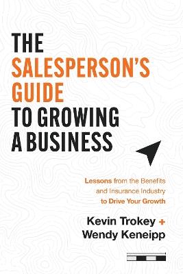 The Salesperson's Guide to Growing a Business: Lessons from the Benefits and Insurance Industry to Drive Your Growth - Kevin Trokey,Wendy Keneipp - cover