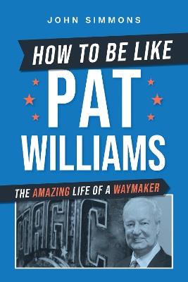 How to Be Like Pat Williams: The Amazing Life of a Waymaker - John Simmons - cover