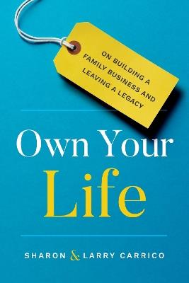 Own Your Life: On Building a Family Business and Leaving a Legacy - Larry Carrico,Sharon Carrico - cover