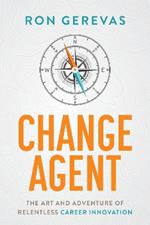 Change Agent: The Art and Adventure of Relentless Career Innovation