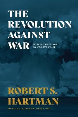 The Revolution Against War: Selected Writings on War and Peace - Robert S Hartman - cover