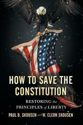 How to Save the Constitution: Restoring the Principles of Liberty - Paul B Skousen,W Cleon Skousen - cover