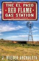 The El Paso Red Flame Gas Station: And Other Stories - J Reeder Archuleta - cover