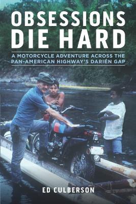 Obsessions Die Hard: A Motorcycle Adventure Across the Pan-American Highway's Darien Gap - Ed Culberson - cover