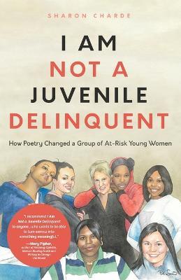 I Am Not a Juvenile Delinquent: How Poetry Changed a Group of At-Risk Young Women (Lessons in Rehabilitation and  Letting It Go) - Sharon Charde - cover