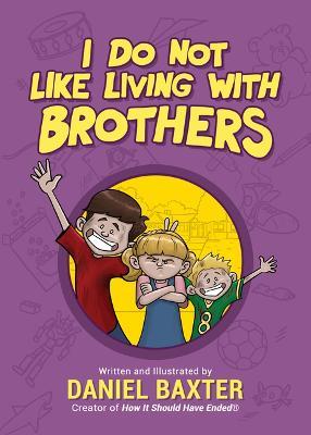 I Do Not Like Living with Brothers: The Ups and Downs of Growing Up with Siblings (Kindness Book for Children, Empathy for Kids, Importance of Family, and Sibling Rivalry) - Daniel Baxter - cover