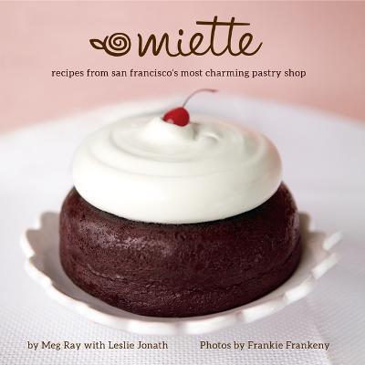 Miette: Recipes from San Francisco's Most Charming Pastry Shop (Sweets and Dessert Cookbook, French Bakery) - Meg Ray - cover