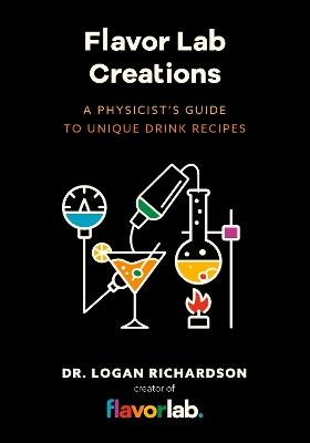 Flavor Lab Creations: A Physicist’s Guide to Unique Drink Recipes (The Science of Drinks, Alcoholic Beverages, Coffee and Tea) - Logan Richardson - cover