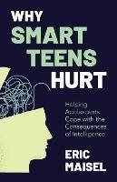 Why Smart Teens Hurt: Helping Adolescents Cope with the Consequences of Intelligence (Teenage psychology, Teen depression and anxiety) - Eric Maisel - cover
