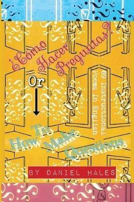 ?Como Hacer Preguntas? or How To Make Questions: 69 Instructional Poems in English - Daniel Hales - cover