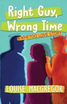 Right Guy, Wrong Time: A #MeToo Love Story - Louise MacGregor - cover