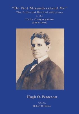 "Do Not Misunderstand Me" The Collected Radical Addresses to the Unity Congregation (1888-1891) - Hugh O Pentecost - cover