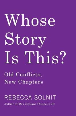 Whose Story Is This?: Old Conflicts, New Chapters - Rebecca Solnit - cover