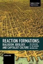 Reaction Formation: Dialogism, Ideology, and Capitalist Culture: The Creation of the Modern Unconscious