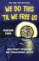 We Do This 'Til We Free Us: Abolitionist Organizing and Transforming Justice