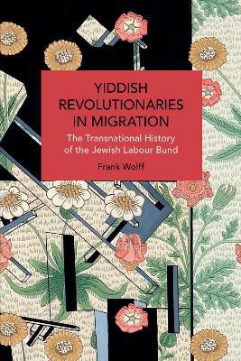 Yiddish Revolutionaries in Migration: The Transnational History of the Jewish Labour Bund - Frank Wolff - cover
