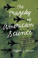 Tragedy of American Science: From the Cold War to the Forever Wars - Clifford D. Conner - cover
