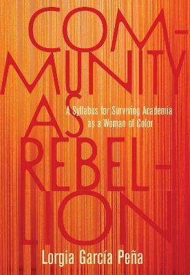 Community as Rebellion: Women of Color, Academia, and the Fight for Ethnic Studies - Lorgia Garca Pea - cover