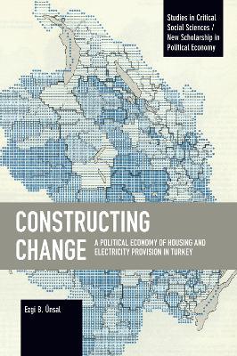 Constructing Change: A Political Economy of Housing and Electricity Provision in Turkey - Ezgi B. Ünsal - cover