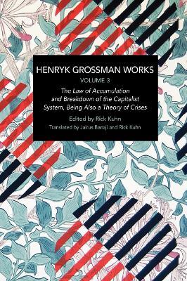 Henryk Grossman Works, Volume 3: The Law of Accumulation and Breakdown of the Capitalist System, Being also a Theory of Crises - Henryk Grossman - cover