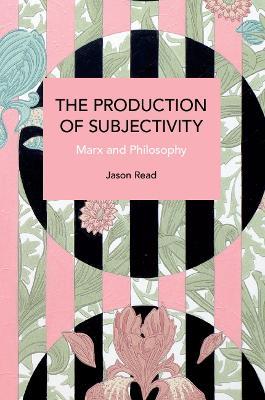 The Production of Subjectivity: Marx and Philosophy - Jason Read - cover