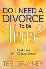 Do I Need a Divorce to Be Happy?: Break Free from Codependency