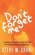 Don't Forget Me: A Lifeline of HOPE for Those Touched by Substance Abuse and Addiction