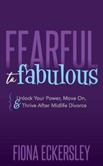 Fearful to Fabulous: Unlock Your Power, Move On, and Thrive After Midlife Divorce