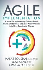 Agile Implementation: A Model for Implementing Evidence-Based Healthcare Solutions into Real-World Practice to Achieve Sustainable Change