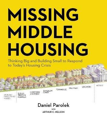 Missing Middle Housing: Thinking Big and Building Small to Respond  to Today’s Housing Crisis - Daniel Parolek - cover