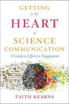 Getting to the Heart of Science Communication: A Guide to Effective Engagement - Faith Kearns - cover