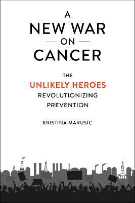 A New War on Cancer: The Unlikely Heroes Revolutionizing Prevention - Kristina Marusic - cover