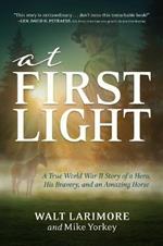 At First Light: A True World War II Story of a Hero, His Bravery, and an Amazing Horse