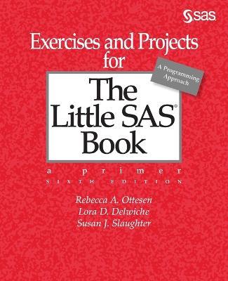 Exercises and Projects for the Little SAS Book, Sixth Edition - Rebecca A Ottesen,Lora D Delwiche,Susan J Slaughter - cover