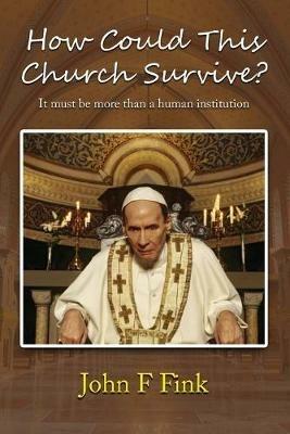 How Could This Church Survive?: It must be more than a human institution - John F Fink - cover