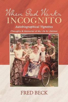 When God Works Incognito: Thoughts & Memories of My Life & Lifetime - Fred Beck - cover