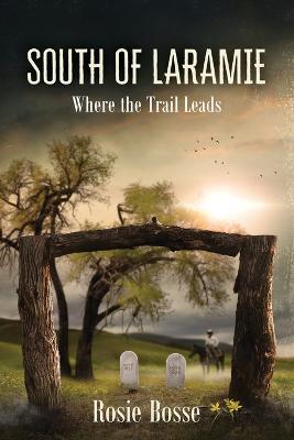 South of Laramie (Book #3): Where the Trail Leads - Rosie Bosse - cover