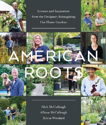 American Roots: Lessons and Inspiration from the Designers Reimagining Our Home Gardens - Allison McCullough,Nick McCullough,Teresa Woodard - cover