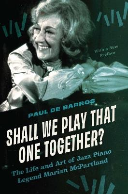 Shall We Play That One Together?: The Life and Art of Jazz Piano Legend Marian McPartland, With a New Preface - Paul de Barros - cover