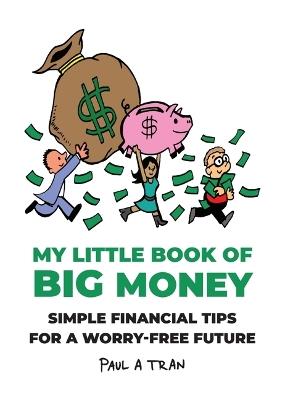 My Little Book of Big Money: Simple Financial Tips for a Worry-Free Future - Paul A Tran - cover