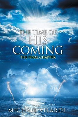 The Time Of His Coming: The Final Chapter - Michael Vilardi - cover