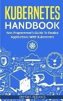 Kubernetes Handbook: Non-Programmer's Guide To Deploy Applications With Kubernetes - Stephen Fleming - cover