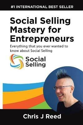 Social Selling Mastery for Entrepreneurs: Everything You Ever Wanted To Know About Social Selling - Chris J Reed - cover